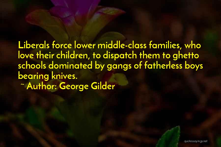 George Gilder Quotes: Liberals Force Lower Middle-class Families, Who Love Their Children, To Dispatch Them To Ghetto Schools Dominated By Gangs Of Fatherless