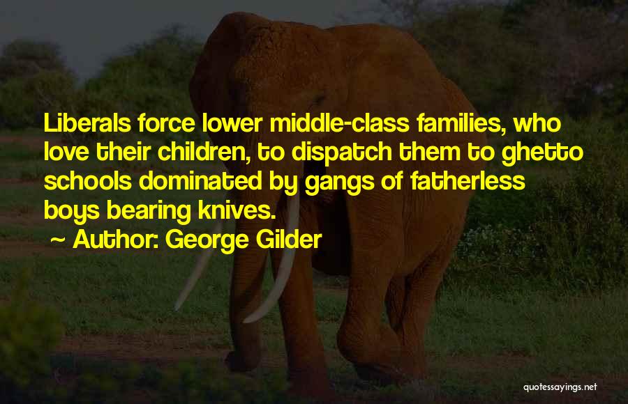 George Gilder Quotes: Liberals Force Lower Middle-class Families, Who Love Their Children, To Dispatch Them To Ghetto Schools Dominated By Gangs Of Fatherless