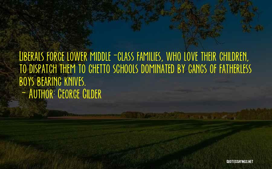 George Gilder Quotes: Liberals Force Lower Middle-class Families, Who Love Their Children, To Dispatch Them To Ghetto Schools Dominated By Gangs Of Fatherless