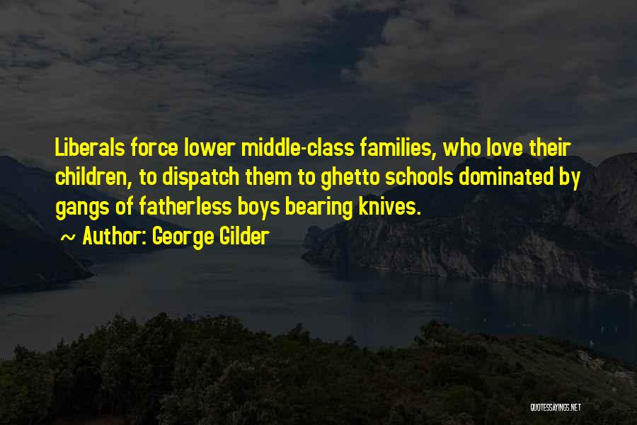 George Gilder Quotes: Liberals Force Lower Middle-class Families, Who Love Their Children, To Dispatch Them To Ghetto Schools Dominated By Gangs Of Fatherless