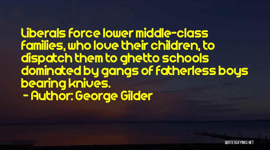 George Gilder Quotes: Liberals Force Lower Middle-class Families, Who Love Their Children, To Dispatch Them To Ghetto Schools Dominated By Gangs Of Fatherless