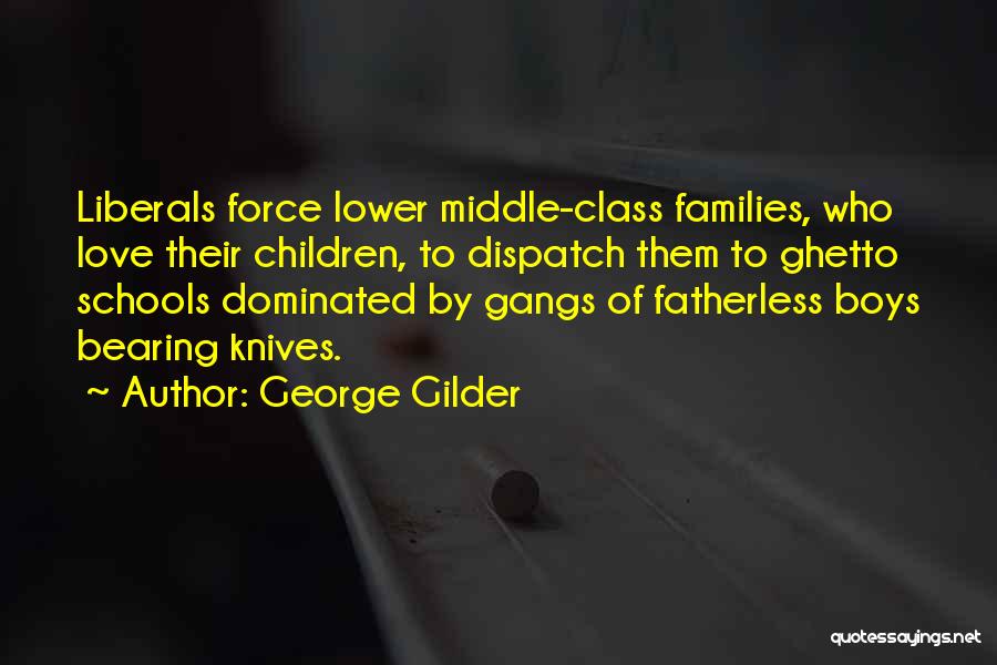 George Gilder Quotes: Liberals Force Lower Middle-class Families, Who Love Their Children, To Dispatch Them To Ghetto Schools Dominated By Gangs Of Fatherless