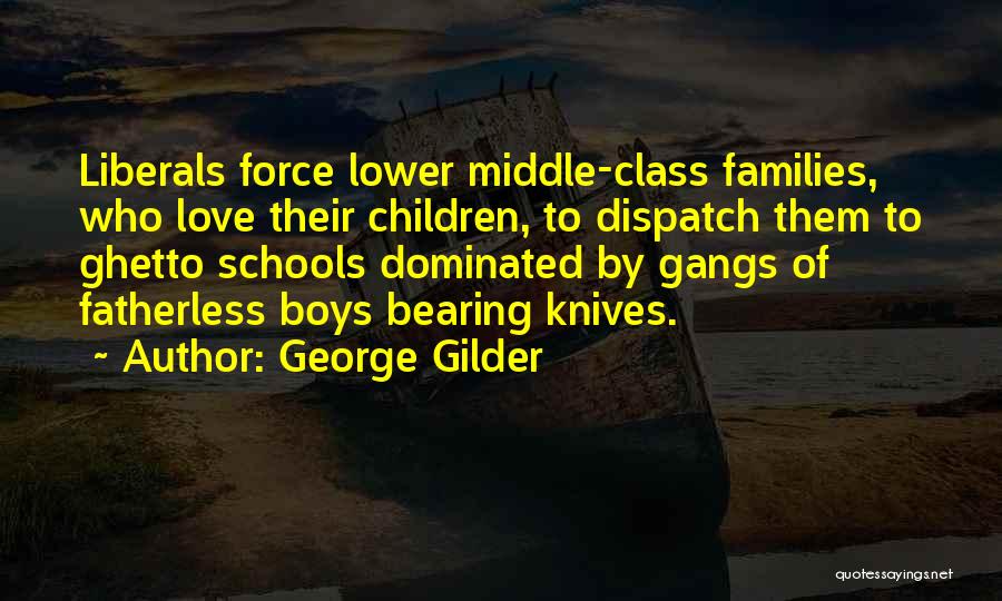 George Gilder Quotes: Liberals Force Lower Middle-class Families, Who Love Their Children, To Dispatch Them To Ghetto Schools Dominated By Gangs Of Fatherless