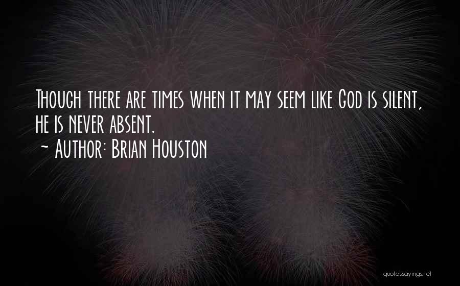 Brian Houston Quotes: Though There Are Times When It May Seem Like God Is Silent, He Is Never Absent.