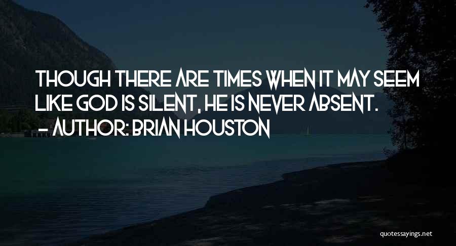 Brian Houston Quotes: Though There Are Times When It May Seem Like God Is Silent, He Is Never Absent.