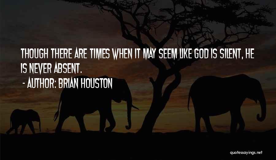 Brian Houston Quotes: Though There Are Times When It May Seem Like God Is Silent, He Is Never Absent.