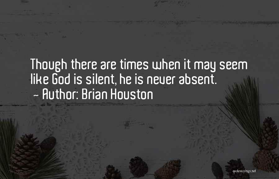 Brian Houston Quotes: Though There Are Times When It May Seem Like God Is Silent, He Is Never Absent.
