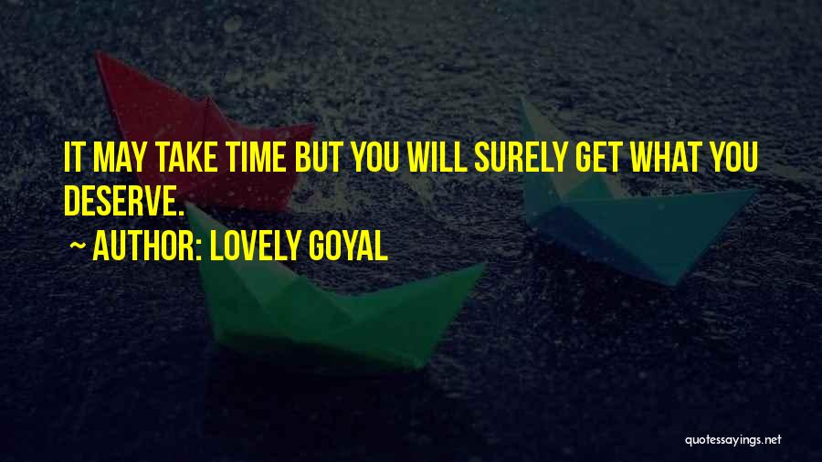 Lovely Goyal Quotes: It May Take Time But You Will Surely Get What You Deserve.