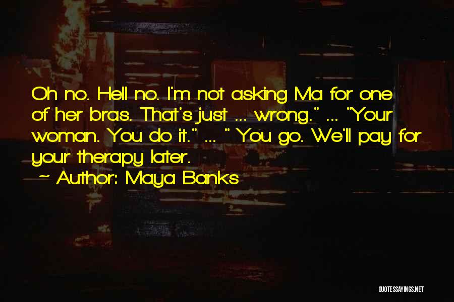 Maya Banks Quotes: Oh No. Hell No. I'm Not Asking Ma For One Of Her Bras. That's Just ... Wrong. ... Your Woman.