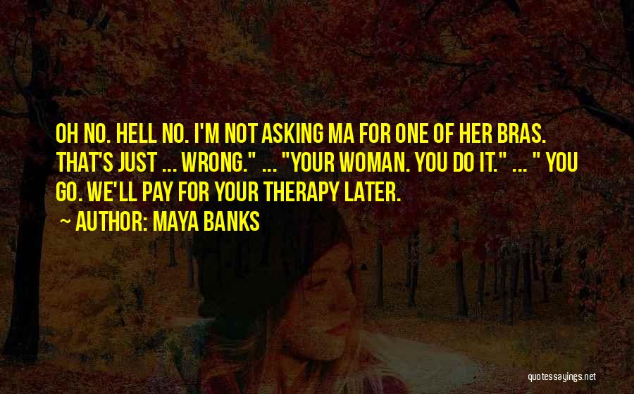 Maya Banks Quotes: Oh No. Hell No. I'm Not Asking Ma For One Of Her Bras. That's Just ... Wrong. ... Your Woman.