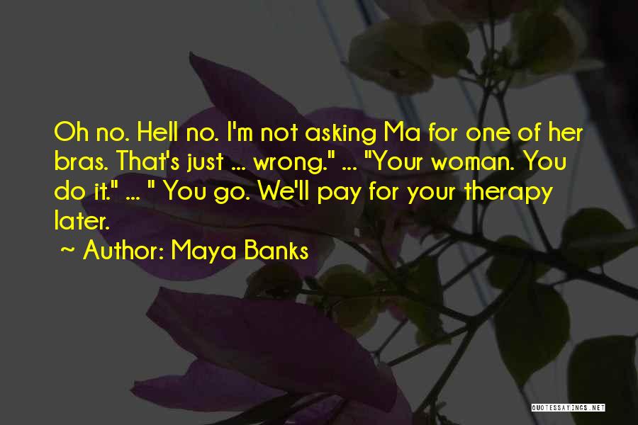 Maya Banks Quotes: Oh No. Hell No. I'm Not Asking Ma For One Of Her Bras. That's Just ... Wrong. ... Your Woman.