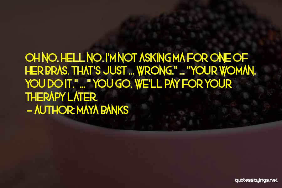 Maya Banks Quotes: Oh No. Hell No. I'm Not Asking Ma For One Of Her Bras. That's Just ... Wrong. ... Your Woman.