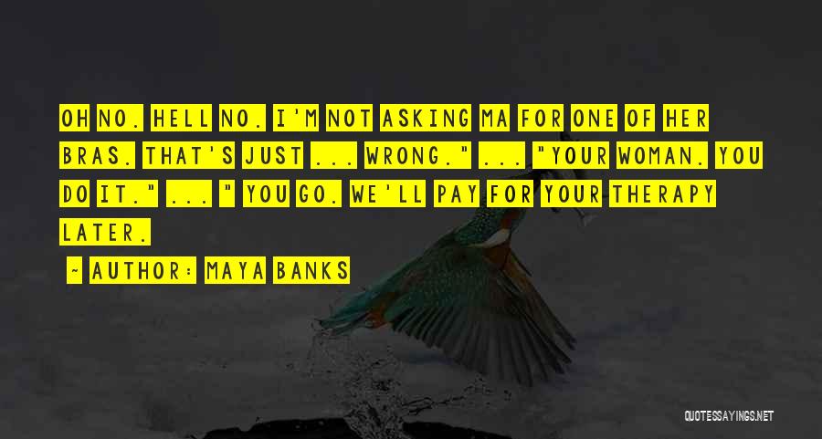 Maya Banks Quotes: Oh No. Hell No. I'm Not Asking Ma For One Of Her Bras. That's Just ... Wrong. ... Your Woman.