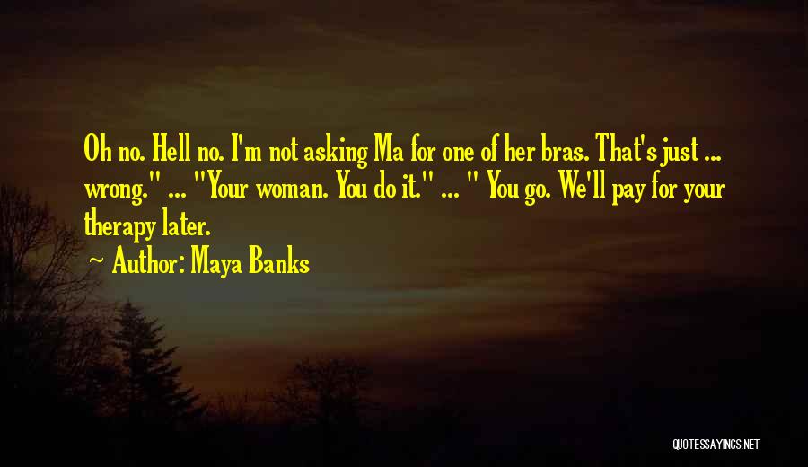 Maya Banks Quotes: Oh No. Hell No. I'm Not Asking Ma For One Of Her Bras. That's Just ... Wrong. ... Your Woman.