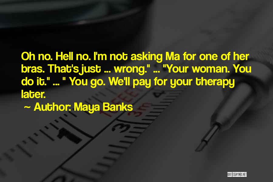 Maya Banks Quotes: Oh No. Hell No. I'm Not Asking Ma For One Of Her Bras. That's Just ... Wrong. ... Your Woman.
