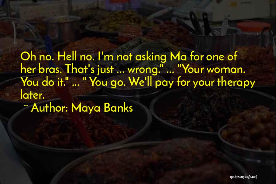 Maya Banks Quotes: Oh No. Hell No. I'm Not Asking Ma For One Of Her Bras. That's Just ... Wrong. ... Your Woman.