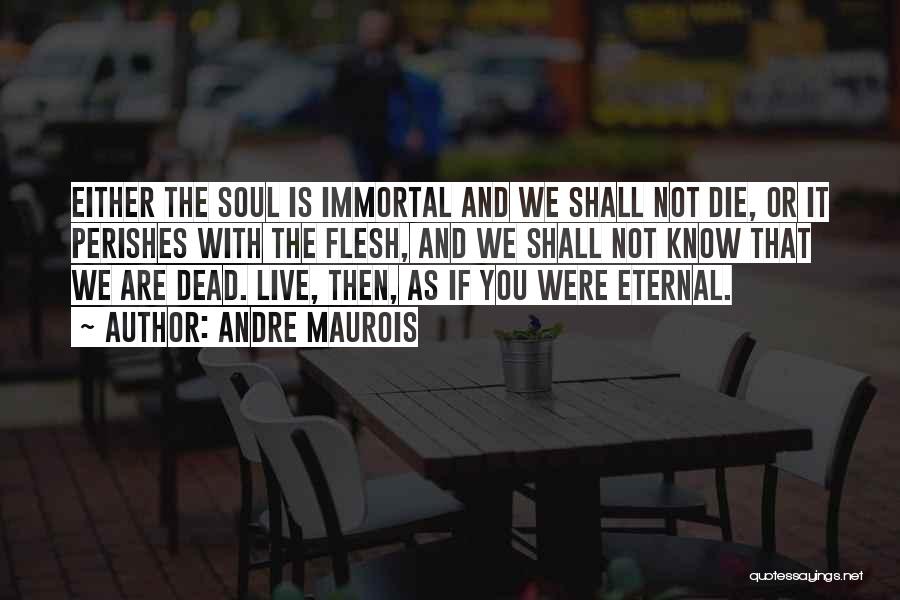 Andre Maurois Quotes: Either The Soul Is Immortal And We Shall Not Die, Or It Perishes With The Flesh, And We Shall Not