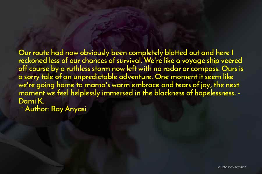 Ray Anyasi Quotes: Our Route Had Now Obviously Been Completely Blotted Out And Here I Reckoned Less Of Our Chances Of Survival. We're