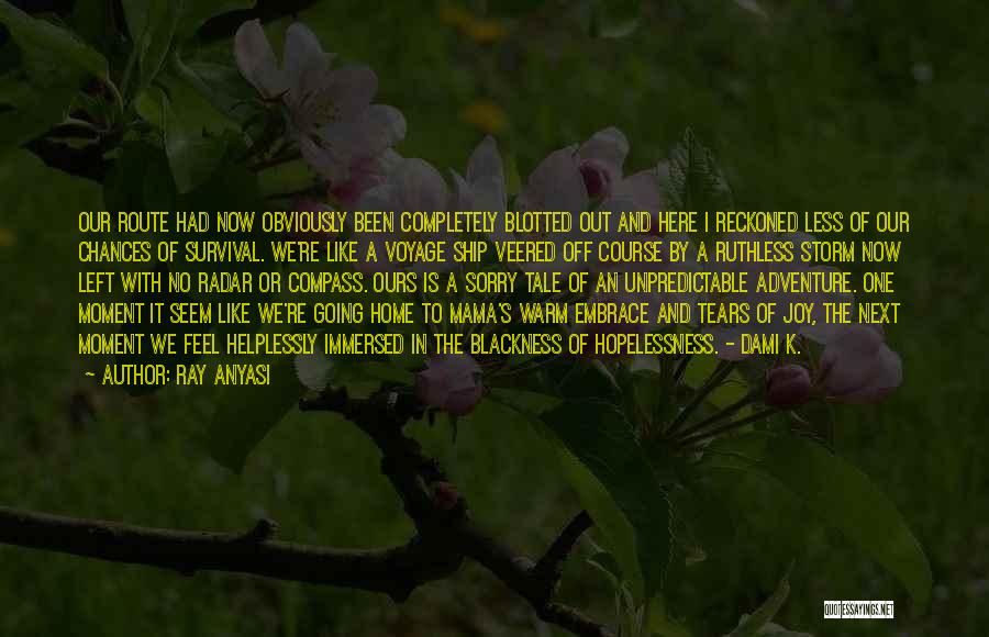 Ray Anyasi Quotes: Our Route Had Now Obviously Been Completely Blotted Out And Here I Reckoned Less Of Our Chances Of Survival. We're