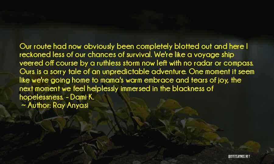 Ray Anyasi Quotes: Our Route Had Now Obviously Been Completely Blotted Out And Here I Reckoned Less Of Our Chances Of Survival. We're