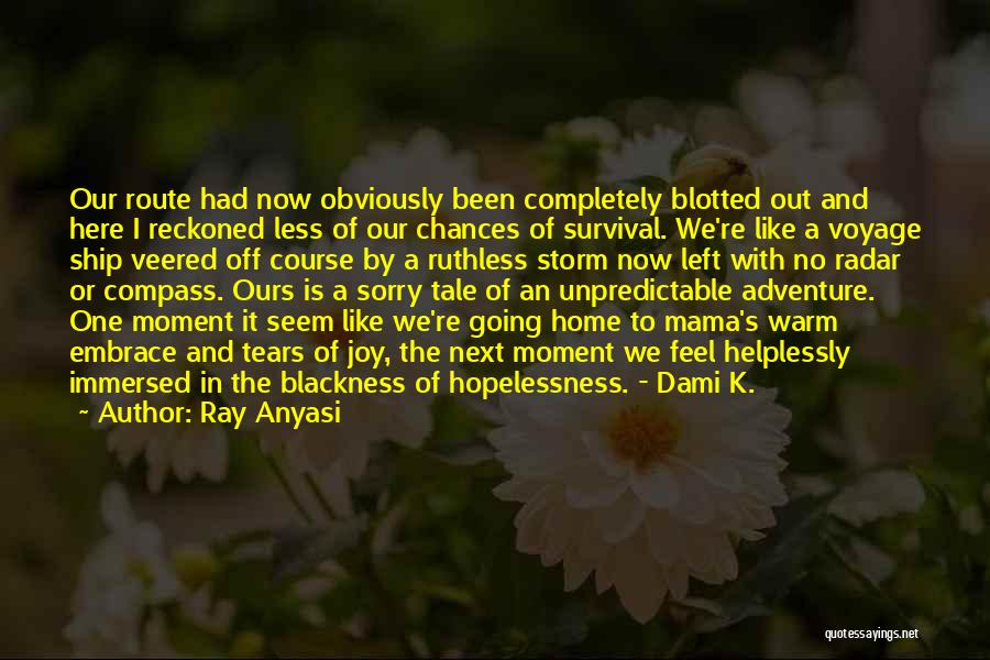 Ray Anyasi Quotes: Our Route Had Now Obviously Been Completely Blotted Out And Here I Reckoned Less Of Our Chances Of Survival. We're