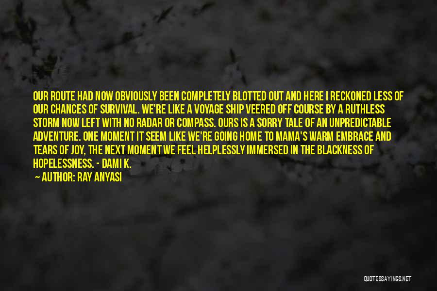 Ray Anyasi Quotes: Our Route Had Now Obviously Been Completely Blotted Out And Here I Reckoned Less Of Our Chances Of Survival. We're