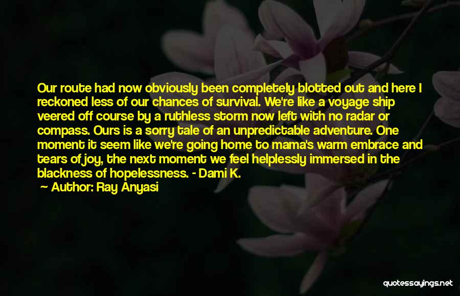 Ray Anyasi Quotes: Our Route Had Now Obviously Been Completely Blotted Out And Here I Reckoned Less Of Our Chances Of Survival. We're