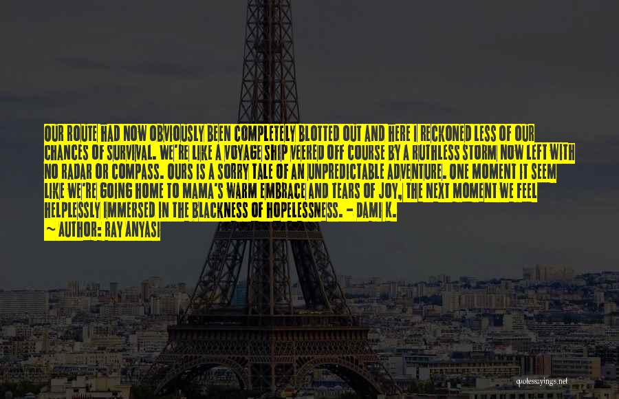 Ray Anyasi Quotes: Our Route Had Now Obviously Been Completely Blotted Out And Here I Reckoned Less Of Our Chances Of Survival. We're