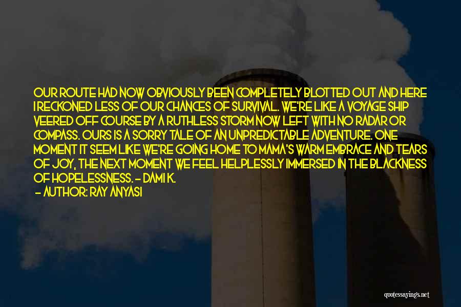 Ray Anyasi Quotes: Our Route Had Now Obviously Been Completely Blotted Out And Here I Reckoned Less Of Our Chances Of Survival. We're