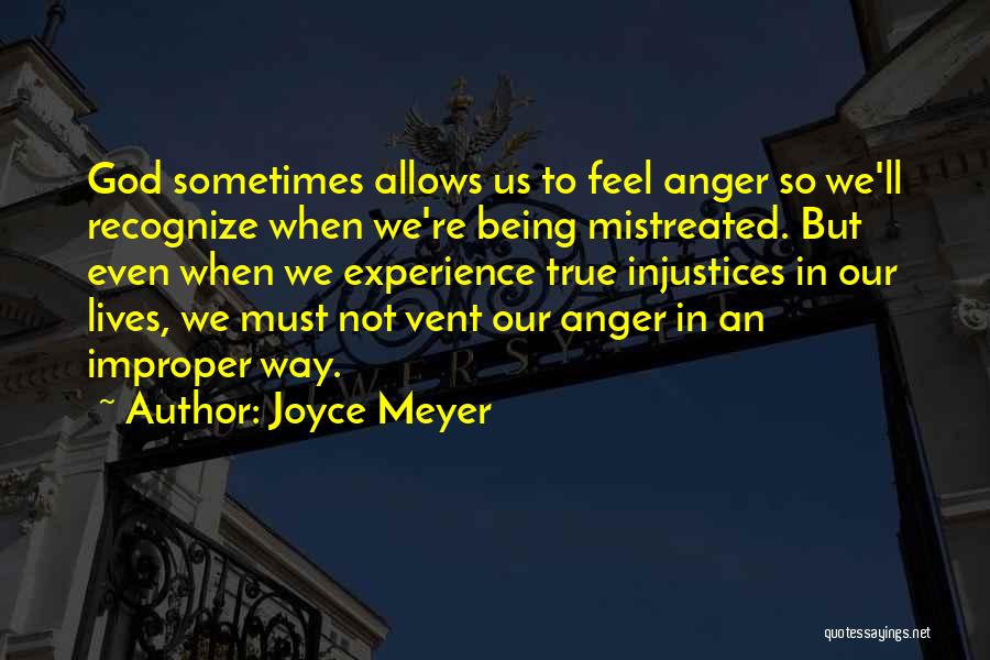 Joyce Meyer Quotes: God Sometimes Allows Us To Feel Anger So We'll Recognize When We're Being Mistreated. But Even When We Experience True