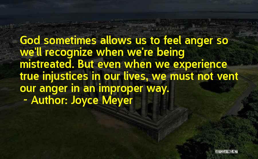 Joyce Meyer Quotes: God Sometimes Allows Us To Feel Anger So We'll Recognize When We're Being Mistreated. But Even When We Experience True