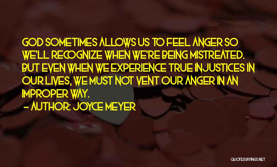 Joyce Meyer Quotes: God Sometimes Allows Us To Feel Anger So We'll Recognize When We're Being Mistreated. But Even When We Experience True