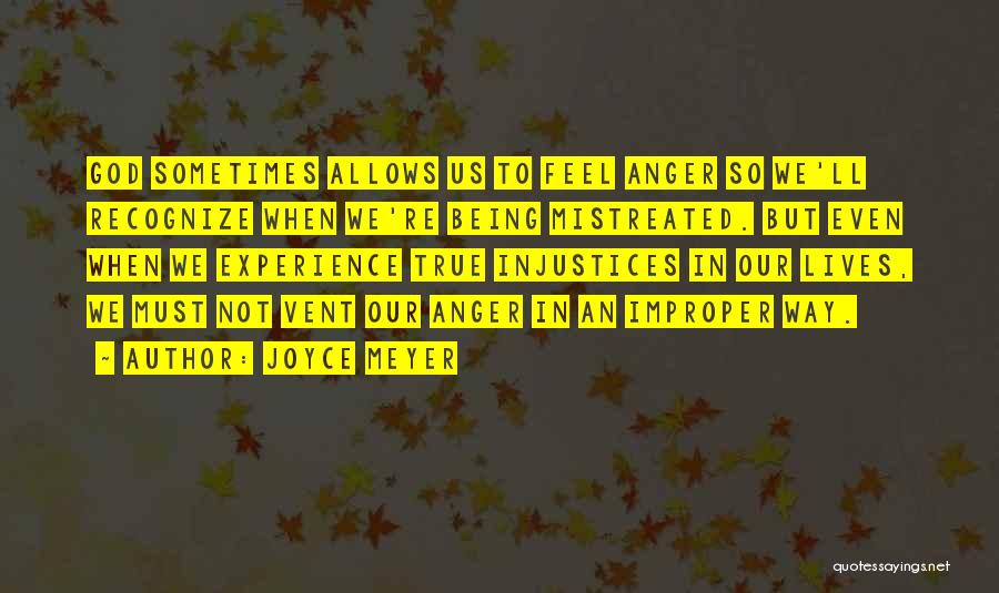 Joyce Meyer Quotes: God Sometimes Allows Us To Feel Anger So We'll Recognize When We're Being Mistreated. But Even When We Experience True