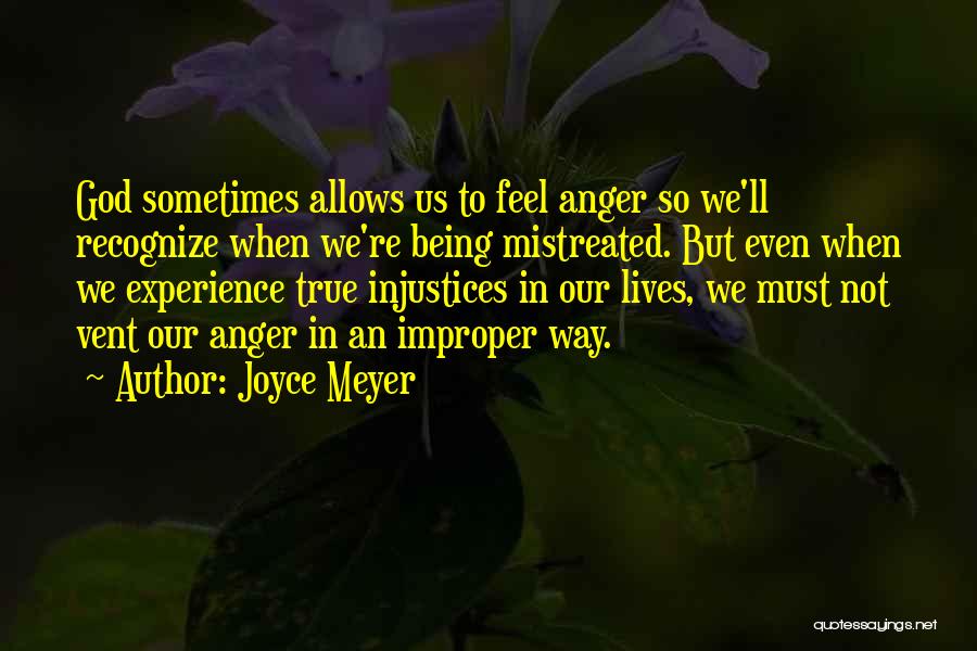 Joyce Meyer Quotes: God Sometimes Allows Us To Feel Anger So We'll Recognize When We're Being Mistreated. But Even When We Experience True