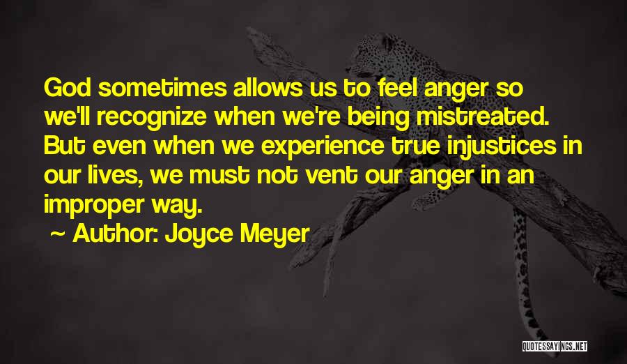 Joyce Meyer Quotes: God Sometimes Allows Us To Feel Anger So We'll Recognize When We're Being Mistreated. But Even When We Experience True