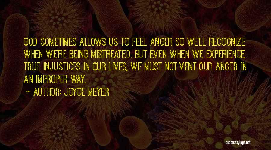 Joyce Meyer Quotes: God Sometimes Allows Us To Feel Anger So We'll Recognize When We're Being Mistreated. But Even When We Experience True