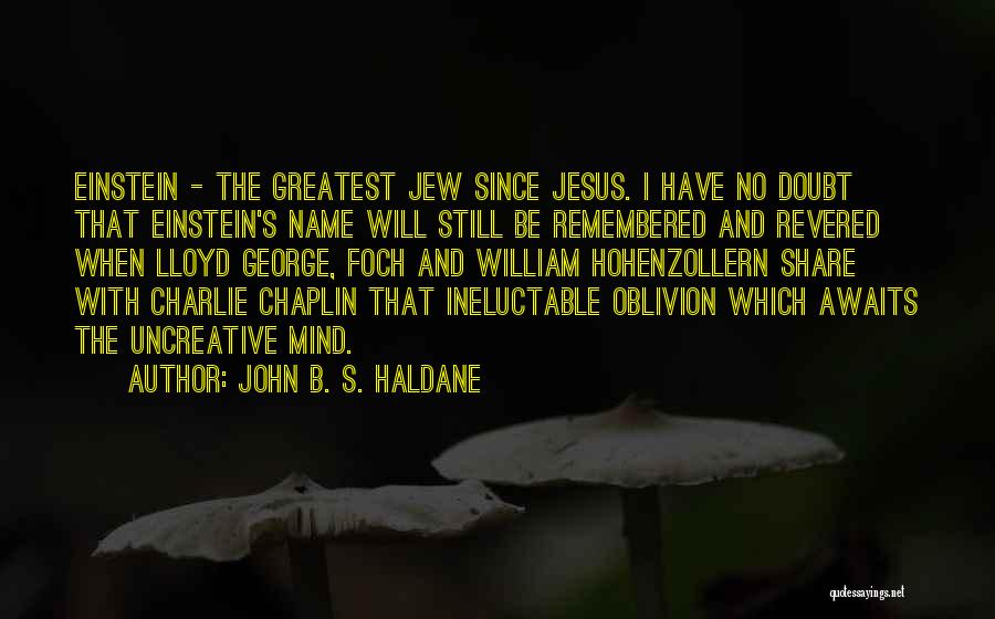 John B. S. Haldane Quotes: Einstein - The Greatest Jew Since Jesus. I Have No Doubt That Einstein's Name Will Still Be Remembered And Revered