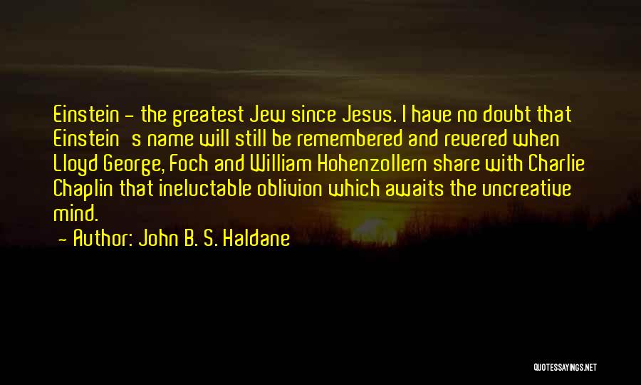 John B. S. Haldane Quotes: Einstein - The Greatest Jew Since Jesus. I Have No Doubt That Einstein's Name Will Still Be Remembered And Revered