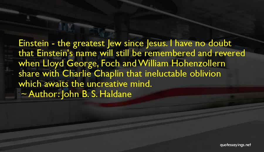 John B. S. Haldane Quotes: Einstein - The Greatest Jew Since Jesus. I Have No Doubt That Einstein's Name Will Still Be Remembered And Revered