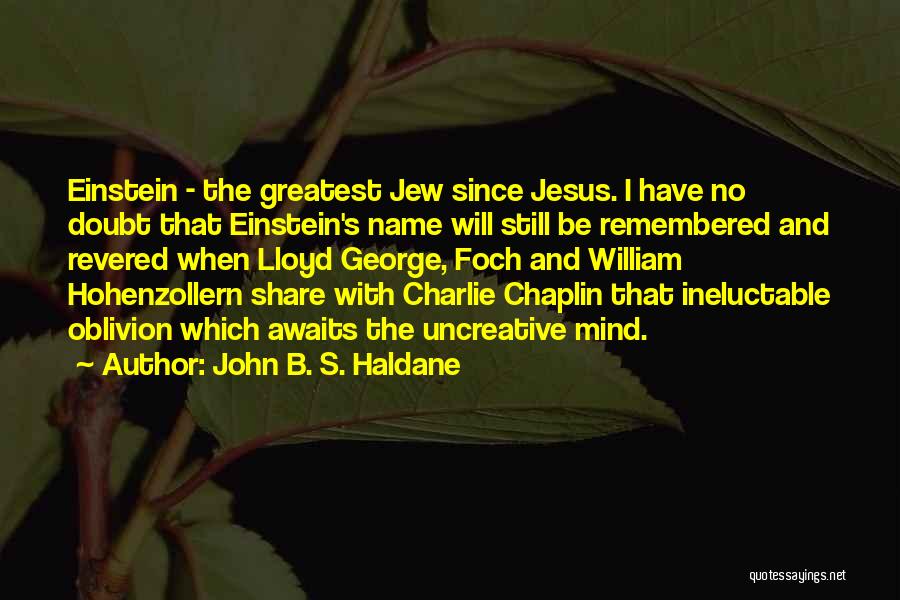 John B. S. Haldane Quotes: Einstein - The Greatest Jew Since Jesus. I Have No Doubt That Einstein's Name Will Still Be Remembered And Revered