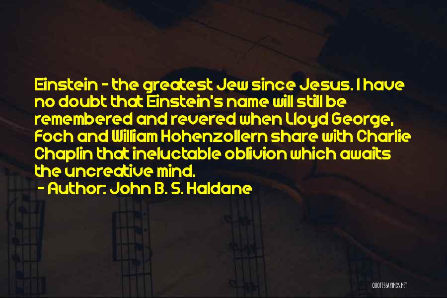 John B. S. Haldane Quotes: Einstein - The Greatest Jew Since Jesus. I Have No Doubt That Einstein's Name Will Still Be Remembered And Revered