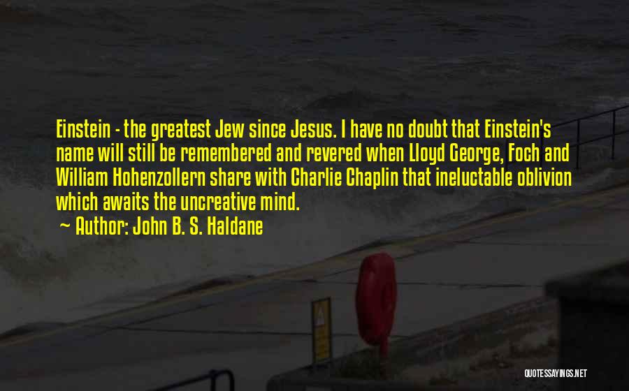John B. S. Haldane Quotes: Einstein - The Greatest Jew Since Jesus. I Have No Doubt That Einstein's Name Will Still Be Remembered And Revered