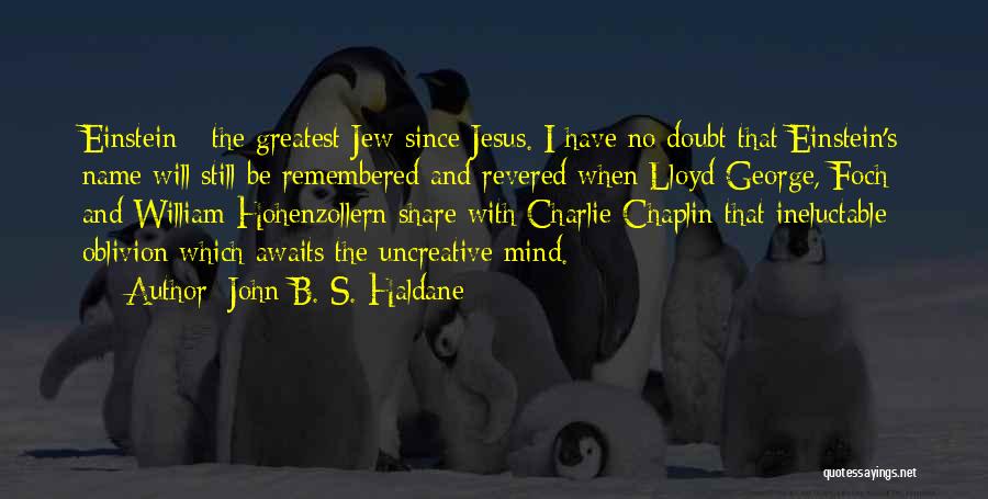 John B. S. Haldane Quotes: Einstein - The Greatest Jew Since Jesus. I Have No Doubt That Einstein's Name Will Still Be Remembered And Revered