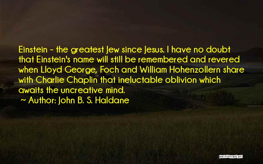 John B. S. Haldane Quotes: Einstein - The Greatest Jew Since Jesus. I Have No Doubt That Einstein's Name Will Still Be Remembered And Revered