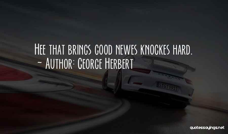 George Herbert Quotes: Hee That Brings Good Newes Knockes Hard.