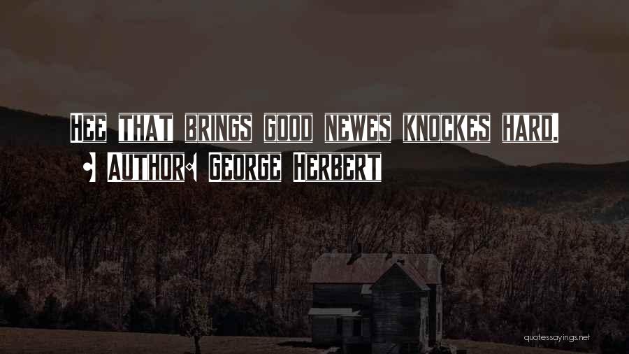George Herbert Quotes: Hee That Brings Good Newes Knockes Hard.