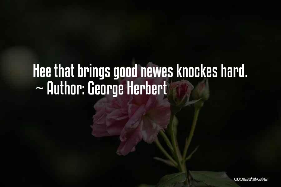 George Herbert Quotes: Hee That Brings Good Newes Knockes Hard.