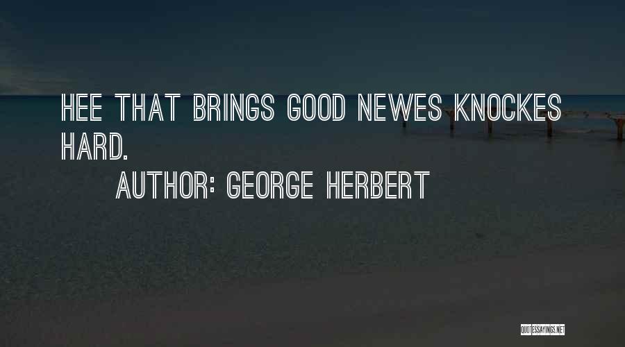 George Herbert Quotes: Hee That Brings Good Newes Knockes Hard.