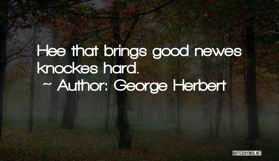 George Herbert Quotes: Hee That Brings Good Newes Knockes Hard.