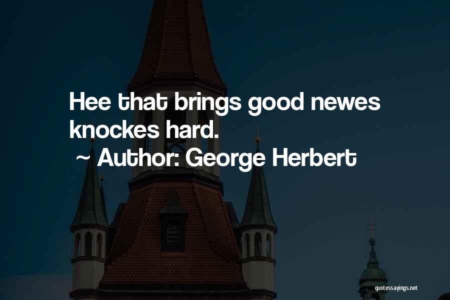 George Herbert Quotes: Hee That Brings Good Newes Knockes Hard.